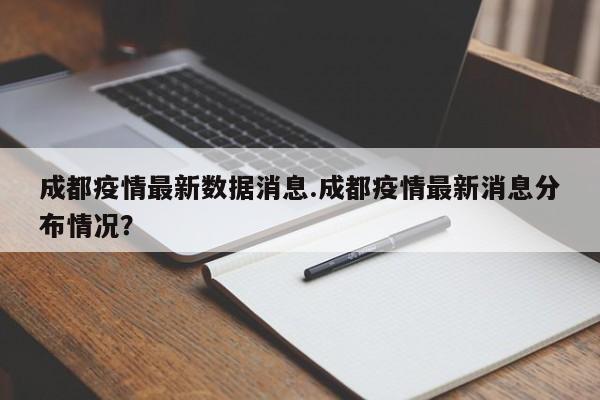 成都疫情最新数据消息.成都疫情最新消息分布情况?