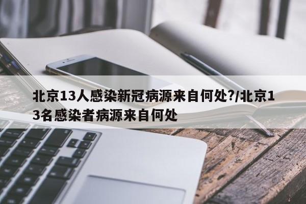 北京13人感染新冠病源来自何处?/北京13名感染者病源来自何处