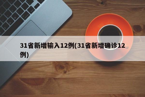 31省新增输入12例(31省新增确诊12例)