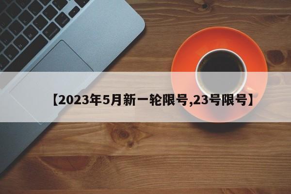 【2023年5月新一轮限号,23号限号】