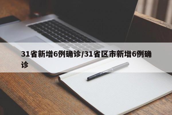 31省新增6例确诊/31省区市新增6例确诊