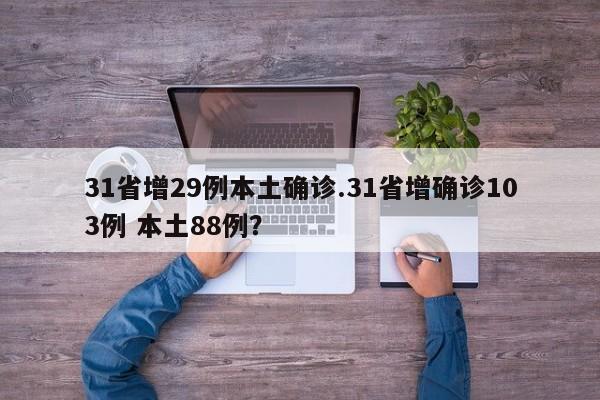 31省增29例本土确诊.31省增确诊103例 本土88例?