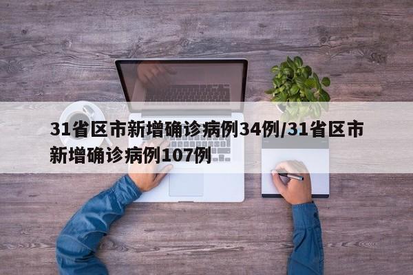 31省区市新增确诊病例34例/31省区市新增确诊病例107例