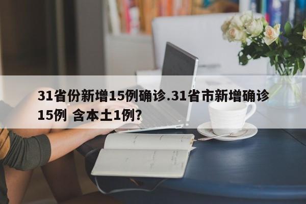 31省份新增15例确诊.31省市新增确诊15例 含本土1例?