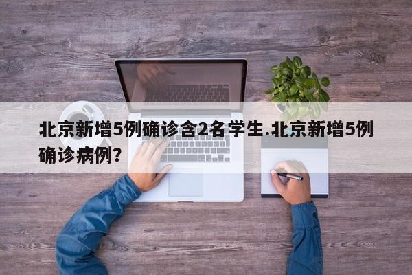 北京新增5例确诊含2名学生.北京新增5例确诊病例?