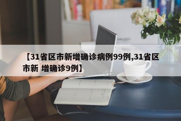 【31省区市新增确诊病例99例,31省区市新 增确诊9例】