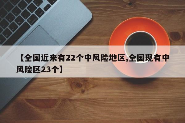 【全国近来有22个中风险地区,全国现有中风险区23个】