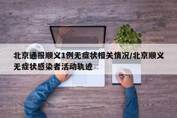 北京通报顺义1例无症状相关情况/北京顺义无症状感染者活动轨迹