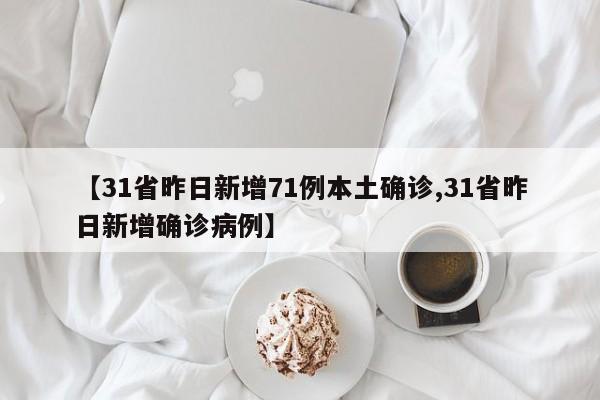 【31省昨日新增71例本土确诊,31省昨日新增确诊病例】