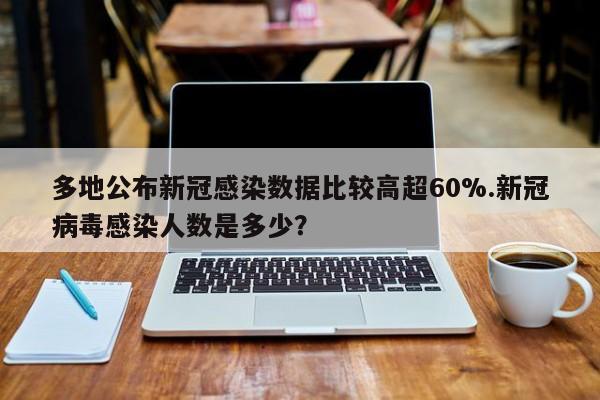 多地公布新冠感染数据比较高超60%.新冠病毒感染人数是多少?