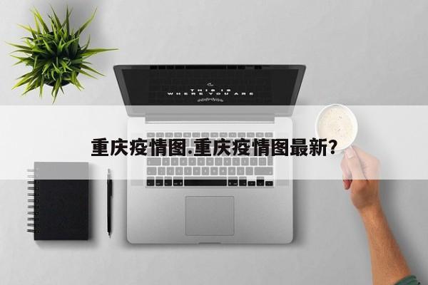 重庆疫情图.重庆疫情图最新?