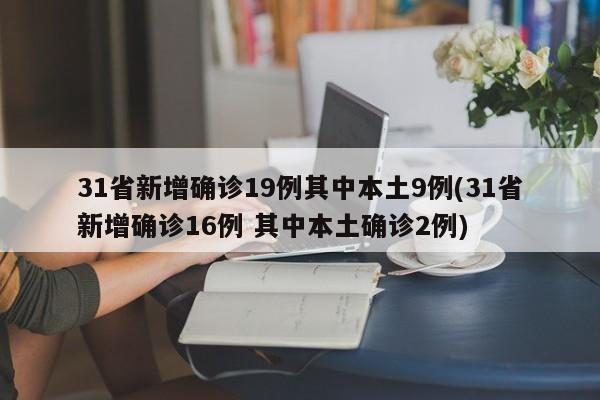 31省新增确诊19例其中本土9例(31省新增确诊16例 其中本土确诊2例)