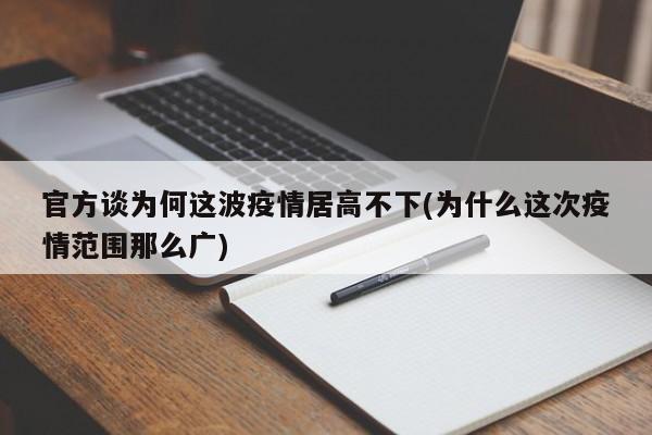 官方谈为何这波疫情居高不下(为什么这次疫情范围那么广)