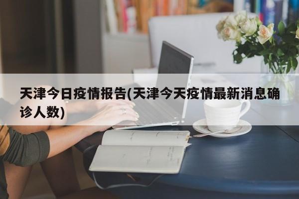 天津今日疫情报告(天津今天疫情最新消息确诊人数)