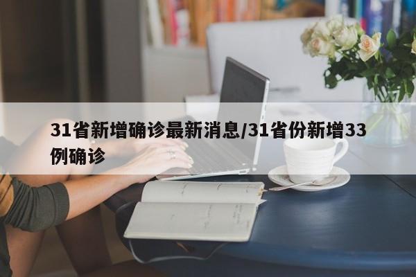 31省新增确诊最新消息/31省份新增33例确诊